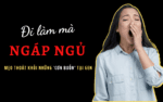 Đi làm mà lại ‘NGÁP NGỦ’ – Mẹo thoát khỏi những cơn buồn tại GEN