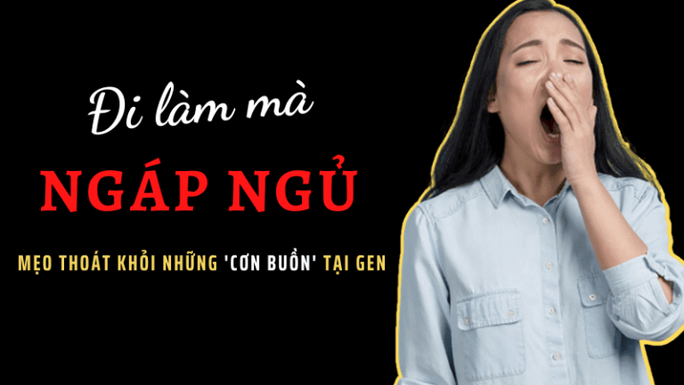 Đi làm mà lại ‘NGÁP NGỦ’ – Mẹo thoát khỏi những cơn buồn tại GEN