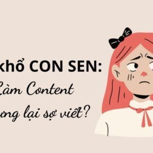 Nỗi khổ CON SEN: Làm Content nhưng lại sợ viết?